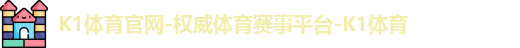 K1体育官网-权威体育赛事平台-K1体育